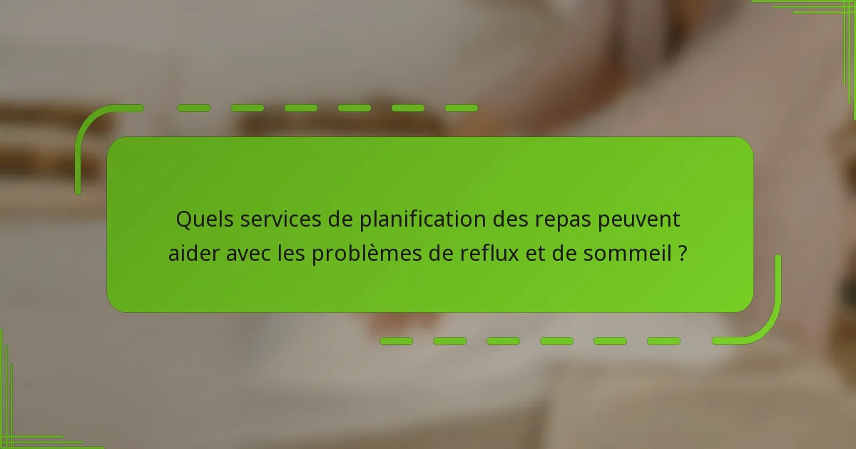 Quels services de planification des repas peuvent aider avec les problèmes de reflux et de sommeil ?