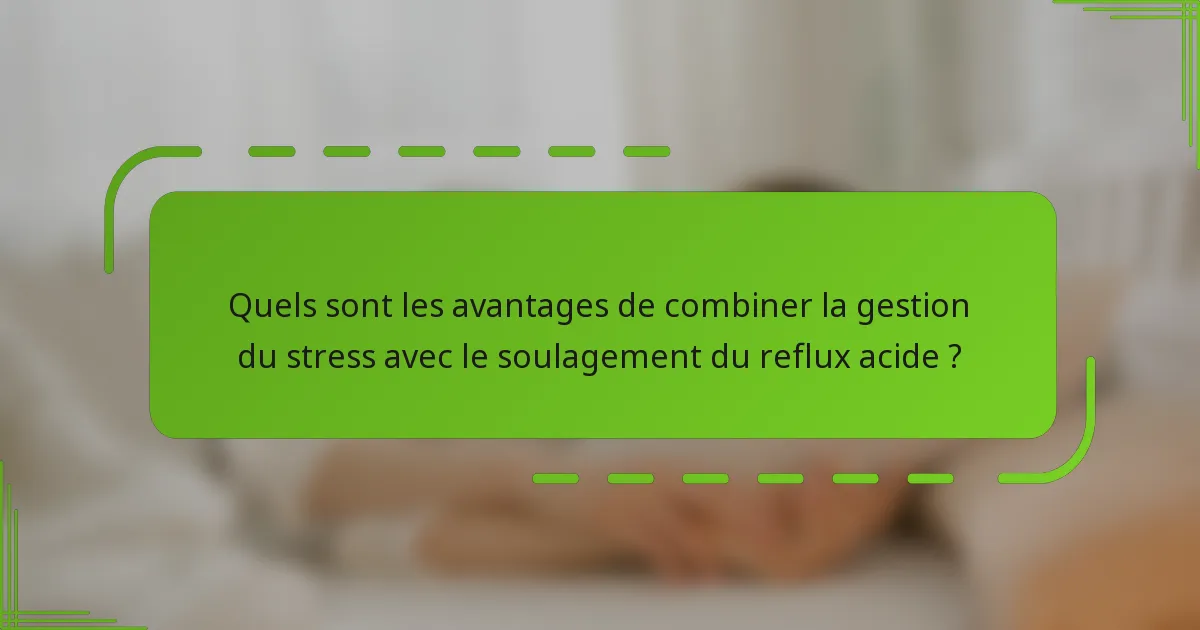 Quels sont les avantages de combiner la gestion du stress avec le soulagement du reflux acide ?