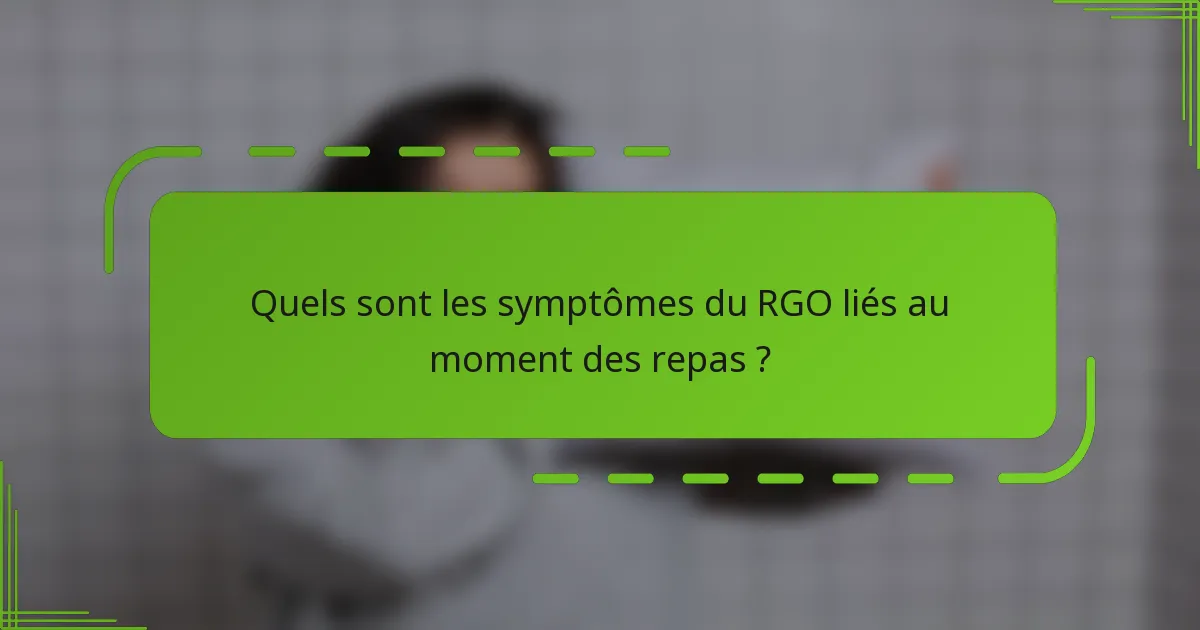 Quels sont les symptômes du RGO liés au moment des repas ?