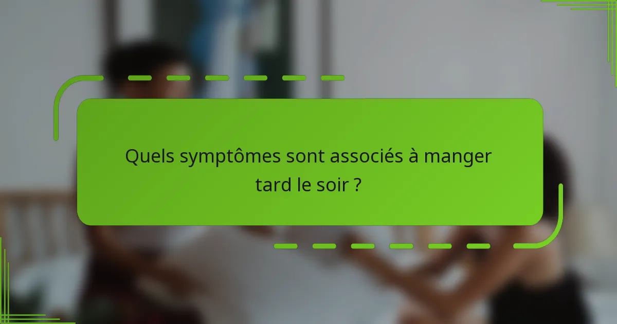 Quels symptômes sont associés à manger tard le soir ?