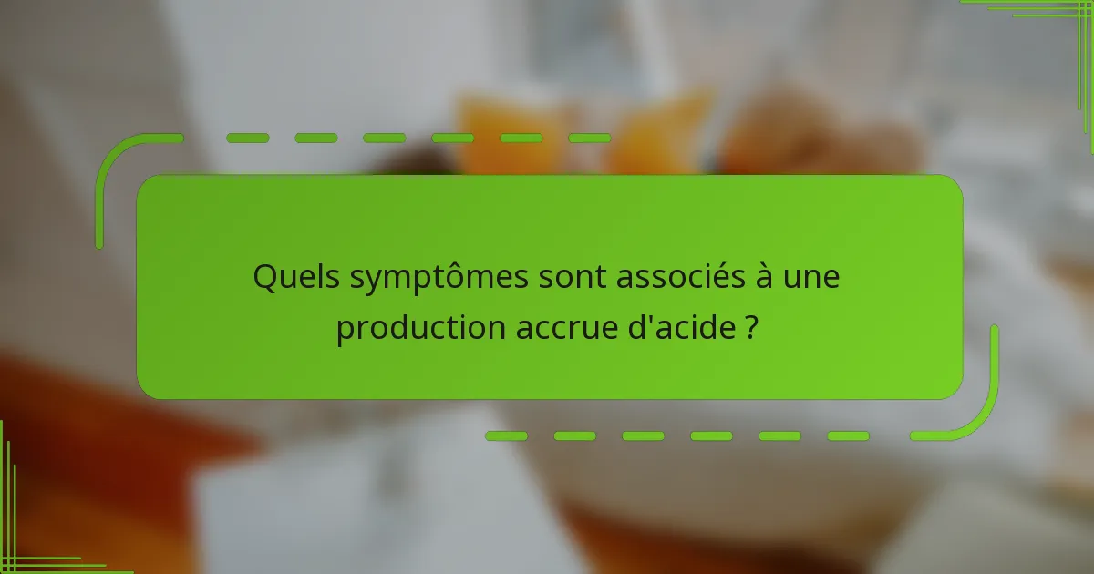 Quels symptômes sont associés à une production accrue d'acide ?