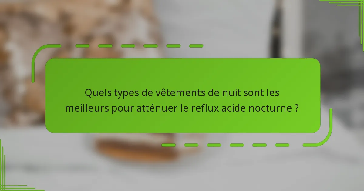 Quels types de vêtements de nuit sont les meilleurs pour atténuer le reflux acide nocturne ?